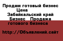 Продам готовый бизнес › Цена ­ 650 000 - Забайкальский край Бизнес » Продажа готового бизнеса   